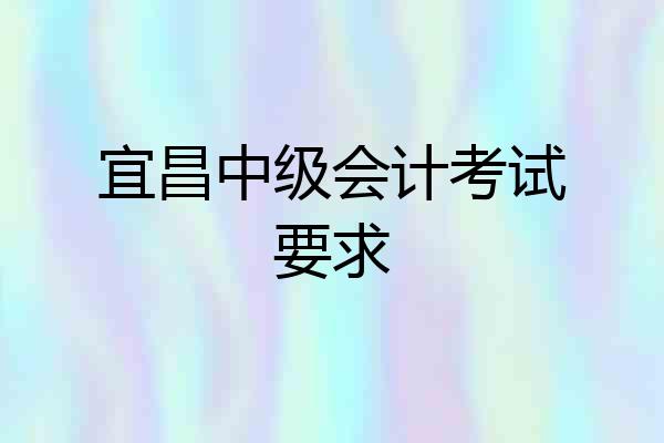 宜昌中级会计考试要求