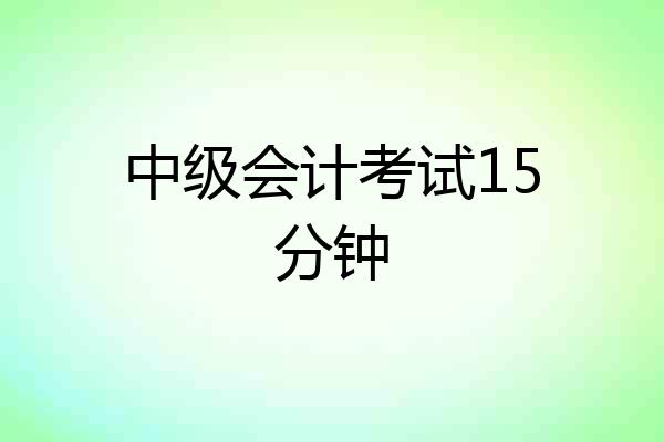 中级会计考试15分钟