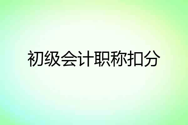 初级会计职称扣分