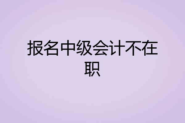 报名中级会计不在职