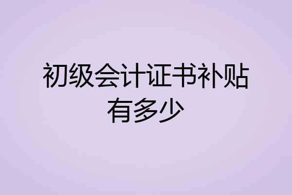 初级会计证书补贴有多少