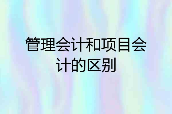 管理会计和项目会计的区别