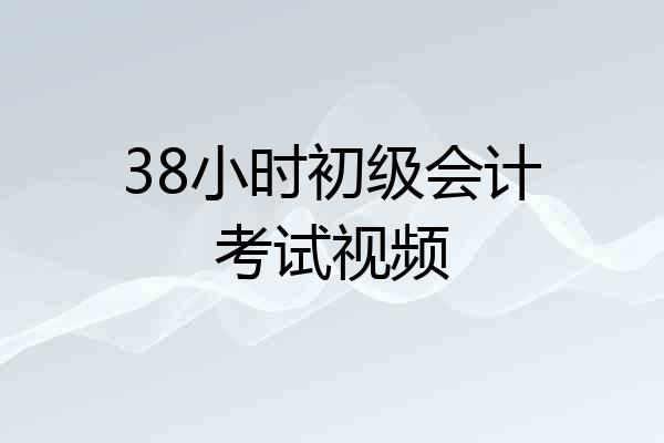 38小时初级会计考试视频