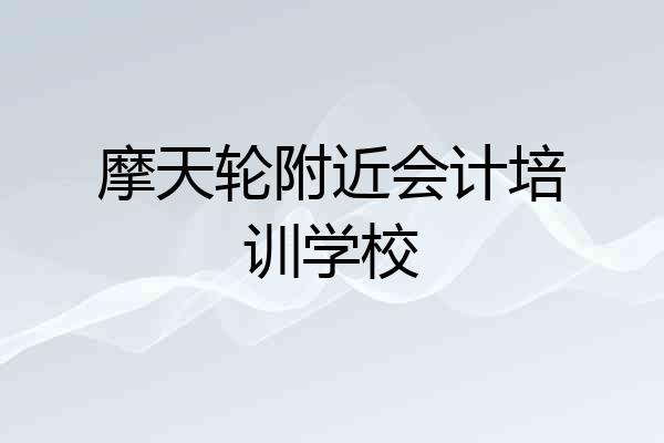 摩天轮附近会计培训学校