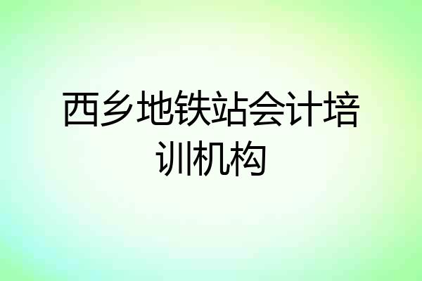 西乡地铁站会计培训机构