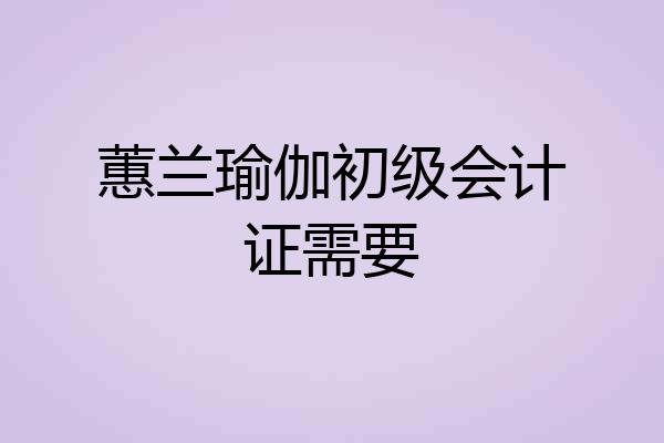 蕙兰瑜伽初级会计证需要