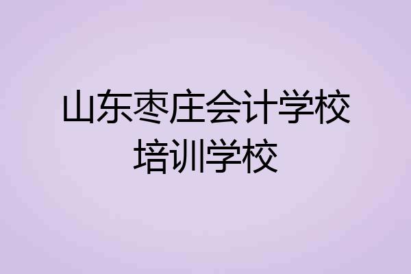 山东枣庄会计学校培训学校