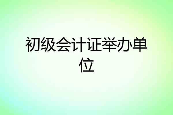 初级会计证举办单位