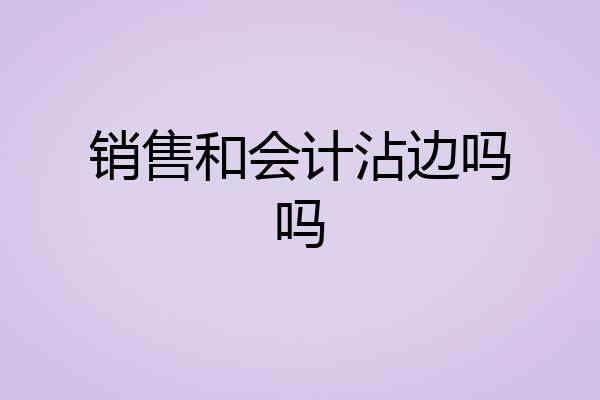销售和会计沾边吗吗