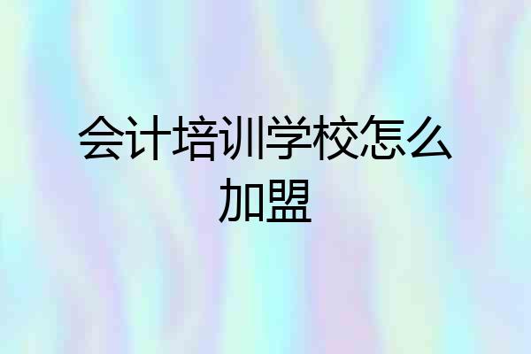 会计培训学校怎么加盟