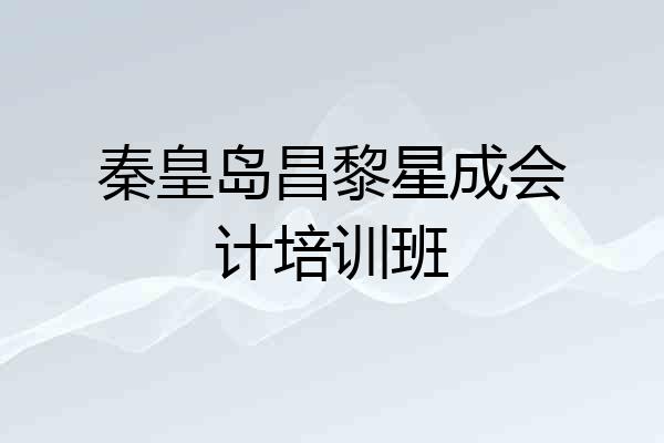 秦皇岛昌黎星成会计培训班