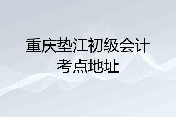 重庆垫江初级会计考点地址