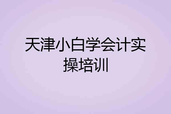 天津小白学会计实操培训