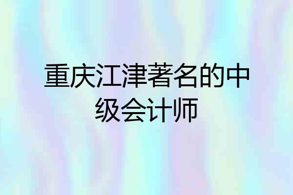 重庆江津著名的中级会计师