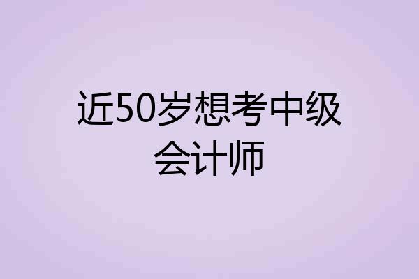 近50岁想考中级会计师