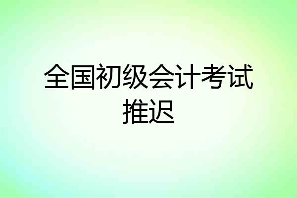 全国初级会计考试推迟