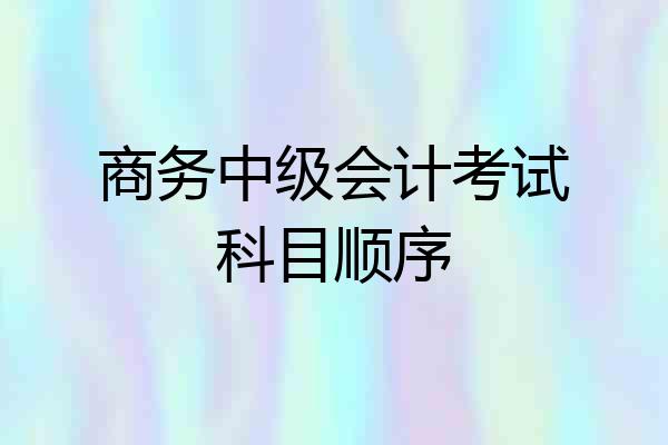商务中级会计考试科目顺序