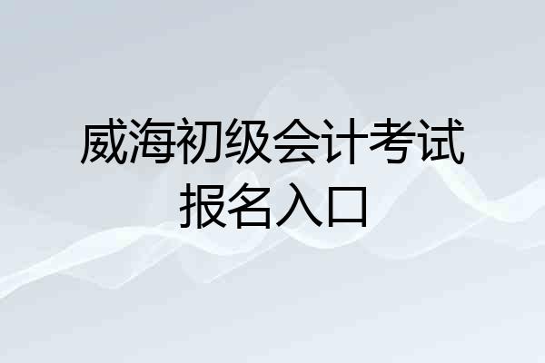 威海初级会计考试报名入口