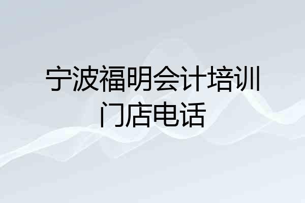 宁波福明会计培训门店电话
