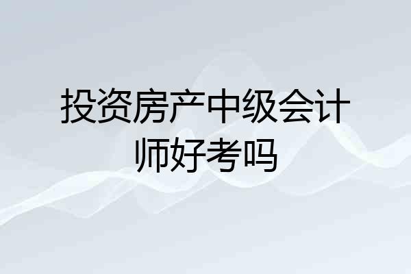 投资房产中级会计师好考吗