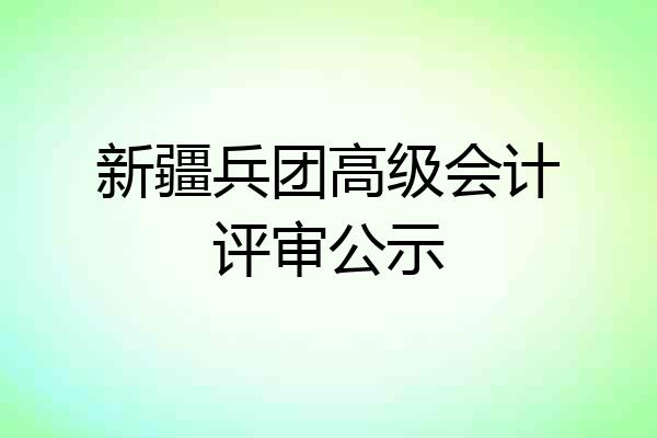 新疆兵团高级会计评审公示