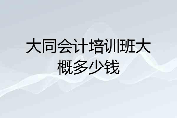 大同会计培训班大概多少钱