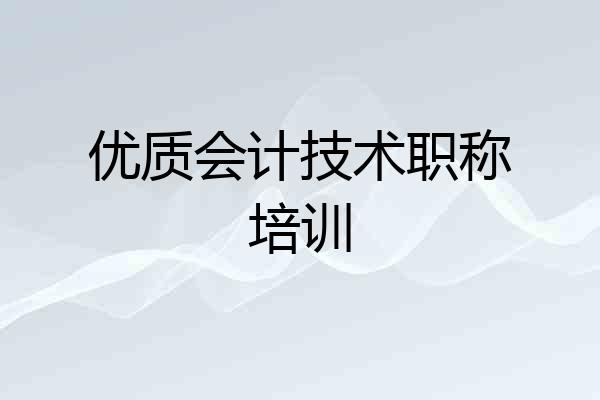 优质会计技术职称培训