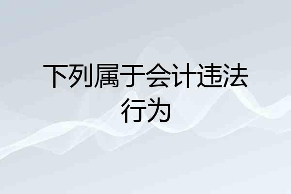 下列属于会计违法行为
