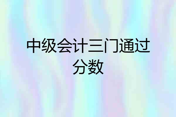 中级会计三门通过分数