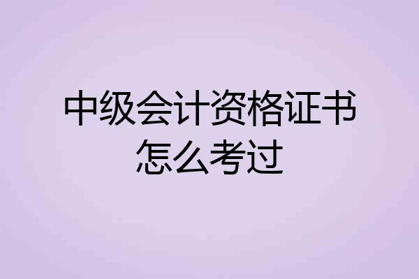 中级会计资格证书怎么考过