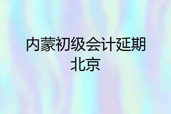 内蒙初级会计延期北京