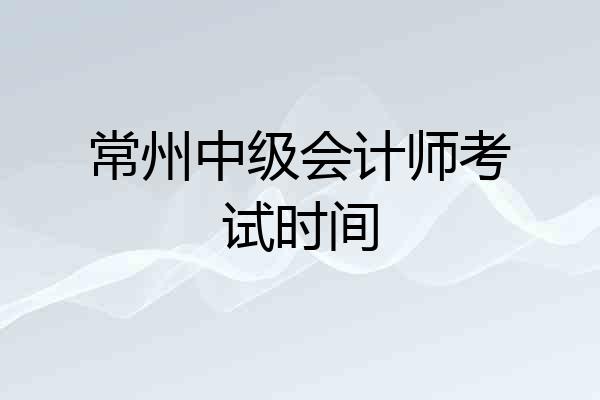 常州中级会计师考试时间