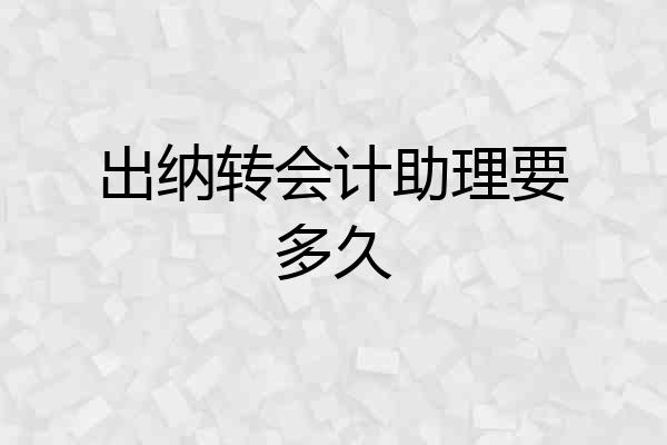 出纳转会计助理要多久