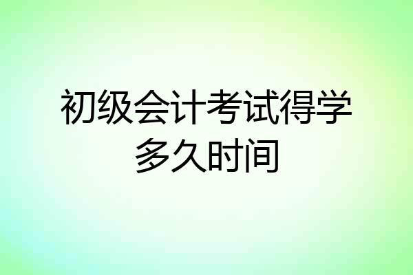 初级会计考试得学多久时间