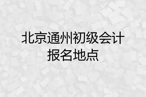 北京通州初级会计报名地点