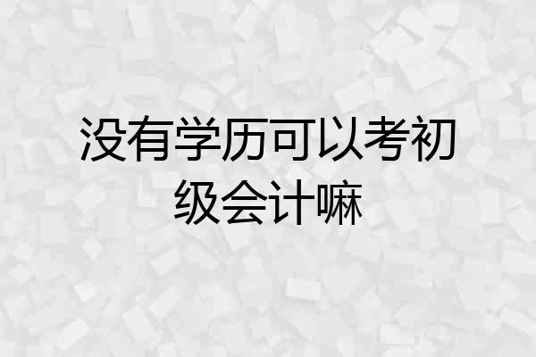 没有学历可以考初级会计嘛