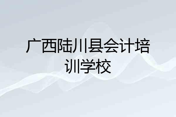广西陆川县会计培训学校