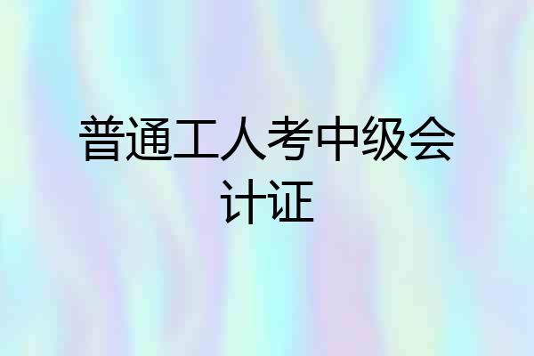 普通工人考中级会计证