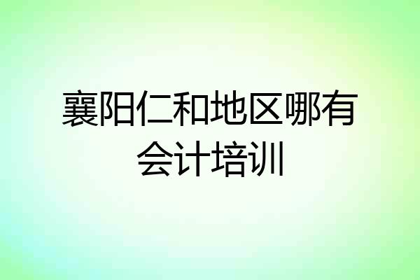 襄阳仁和地区哪有会计培训