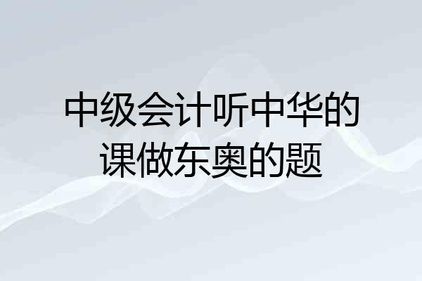 中级会计听中华的课做东奥的题
