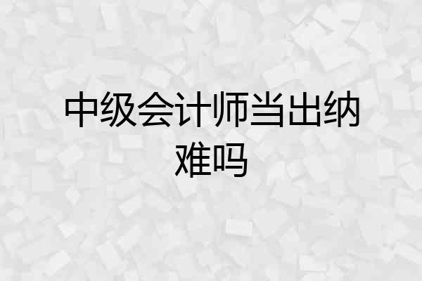 中级会计师当出纳难吗