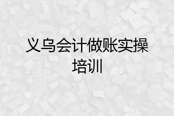 义乌会计做账实操培训