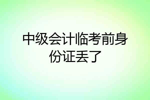 中级会计临考前身份证丢了