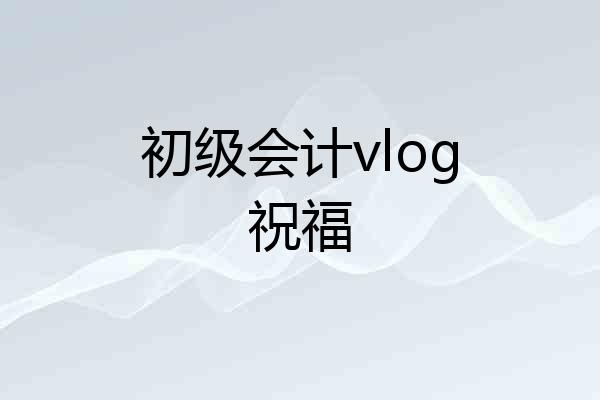 初级会计vlog祝福