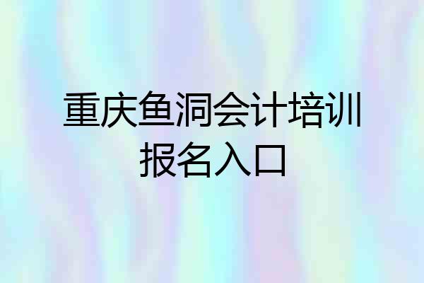 重庆鱼洞会计培训报名入口