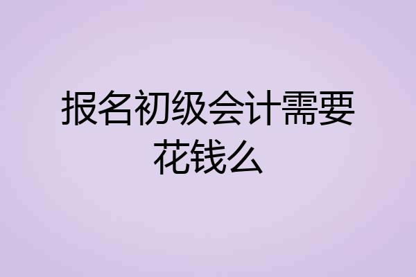 报名初级会计需要花钱么