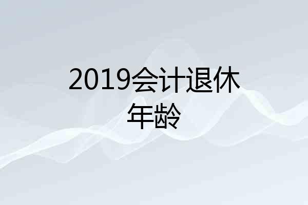 2019会计退休年龄