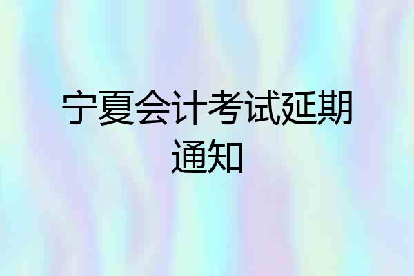 宁夏会计考试延期通知