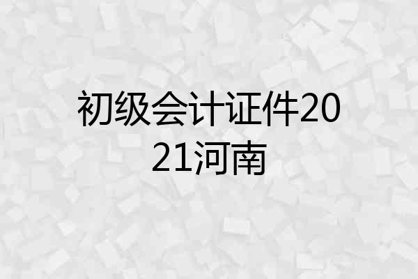 初级会计证件2021河南