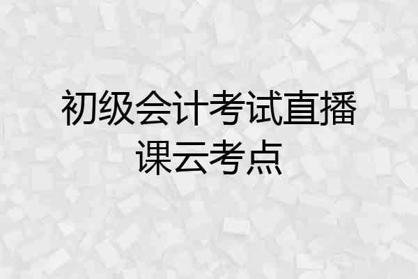 初级会计考试直播课云考点